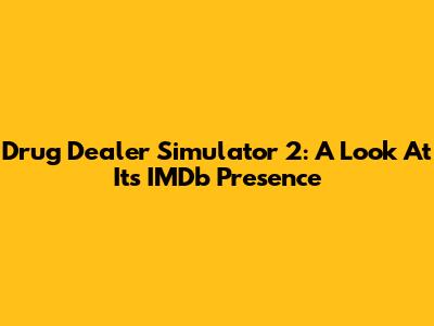 Drug Dealer Simulator 2: A Look At Its IMDb Presence
