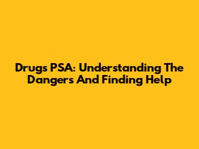 Drugs PSA: Understanding The Dangers And Finding Help