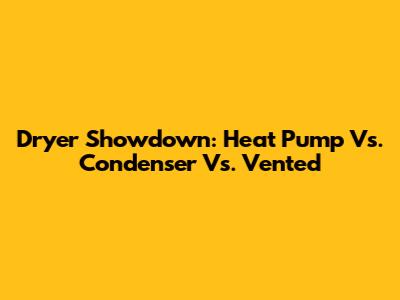 Dryer Showdown: Heat Pump Vs. Condenser Vs. Vented