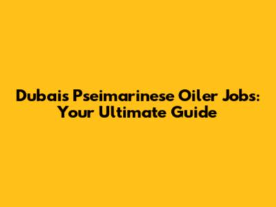 Dubai's Pseimarinese Oiler Jobs: Your Ultimate Guide