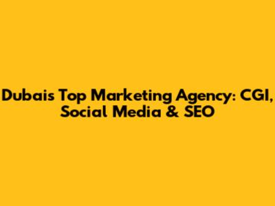 Dubai's Top Marketing Agency: CGI, Social Media & SEO