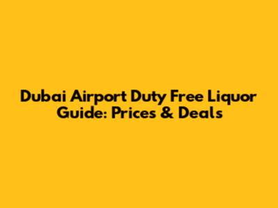 Dubai Airport Duty Free Liquor Guide: Prices & Deals