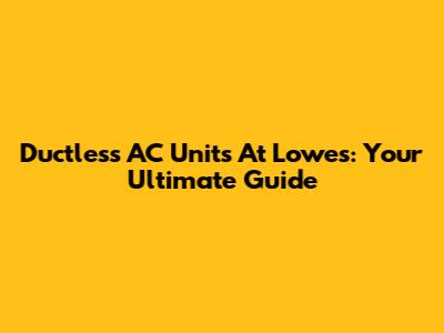 Ductless AC Units At Lowe's: Your Ultimate Guide
