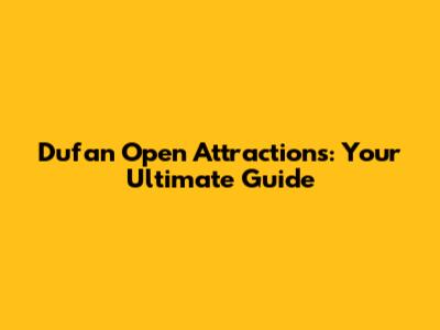 Dufan Open Attractions: Your Ultimate Guide