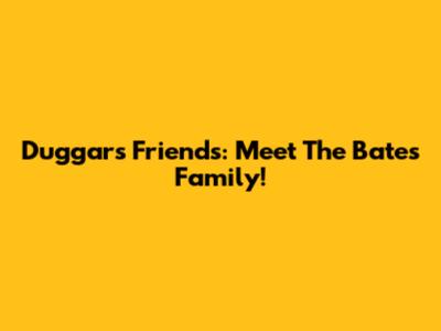 Duggar's Friends: Meet The Bates Family!
