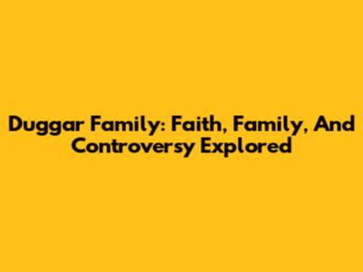 Duggar Family: Faith, Family, And Controversy Explored