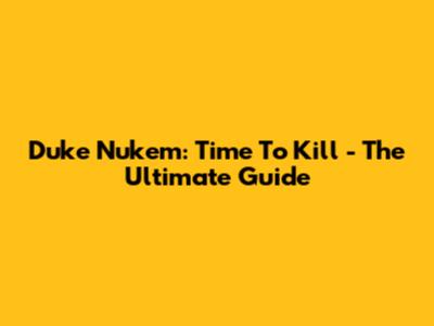 Duke Nukem: Time To Kill - The Ultimate Guide