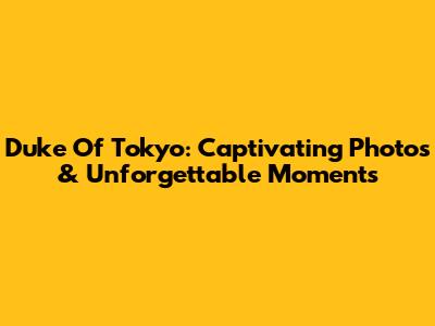Duke Of Tokyo: Captivating Photos & Unforgettable Moments