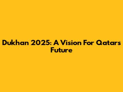 Dukhan 2025: A Vision For Qatar's Future