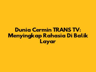 Dunia Cermin TRANS TV: Menyingkap Rahasia Di Balik Layar