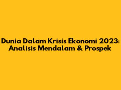 Dunia Dalam Krisis Ekonomi 2023: Analisis Mendalam & Prospek