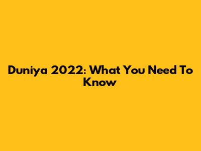Duniya 2022: What You Need To Know