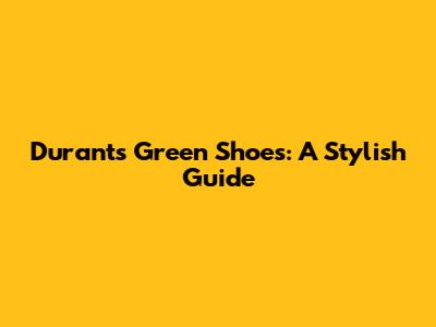 Durant's Green Shoes: A Stylish Guide