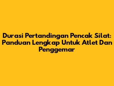 Durasi Pertandingan Pencak Silat: Panduan Lengkap Untuk Atlet Dan Penggemar