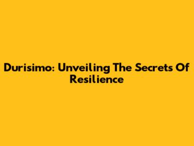 Durisimo: Unveiling The Secrets Of Resilience
