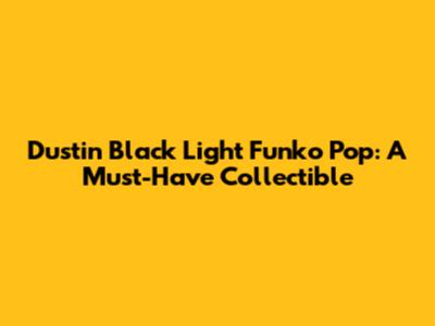 Dustin Black Light Funko Pop: A Must-Have Collectible