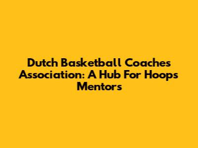 Dutch Basketball Coaches Association: A Hub For Hoops Mentors