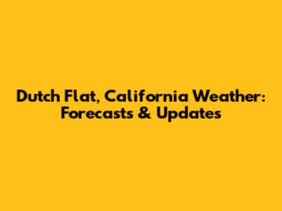 Dutch Flat, California Weather: Forecasts & Updates