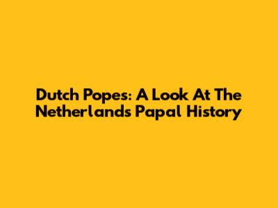 Dutch Popes: A Look At The Netherlands' Papal History