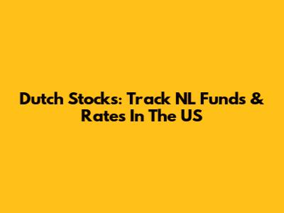 Dutch Stocks: Track NL Funds & Rates In The US