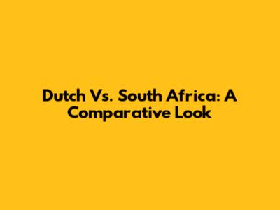 Dutch Vs. South Africa: A Comparative Look