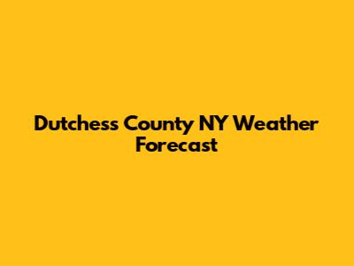 Dutchess County NY Weather Forecast