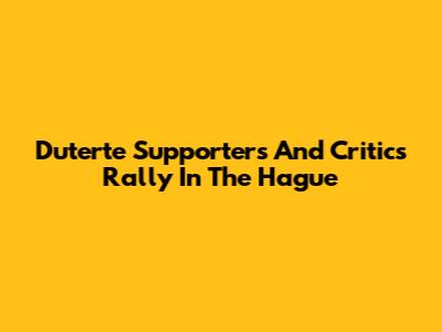 Duterte Supporters And Critics Rally In The Hague