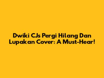 Dwiki CJ's "Pergi Hilang Dan Lupakan" Cover: A Must-Hear!