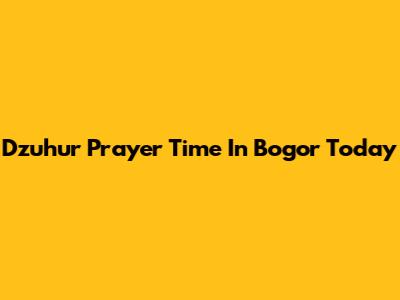 Dzuhur Prayer Time In Bogor Today