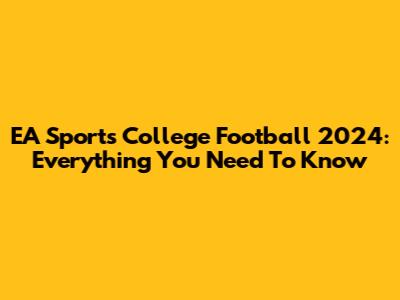 EA Sports College Football 2024: Everything You Need To Know