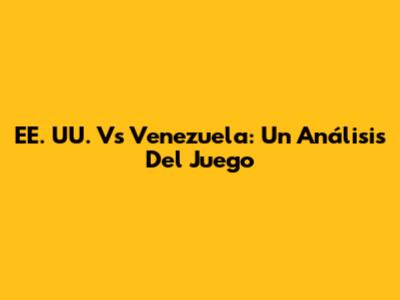 EE. UU. Vs Venezuela: Un Análisis Del Juego