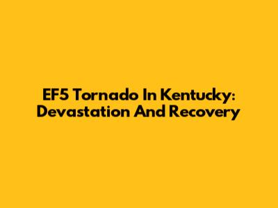 EF5 Tornado In Kentucky: Devastation And Recovery