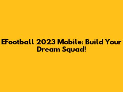 EFootball 2023 Mobile: Build Your Dream Squad!