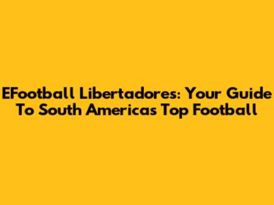EFootball Libertadores: Your Guide To South America's Top Football
