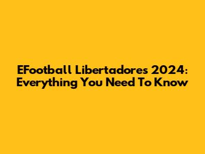 EFootball Libertadores 2024: Everything You Need To Know
