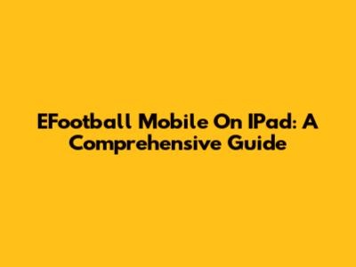 EFootball Mobile On IPad: A Comprehensive Guide