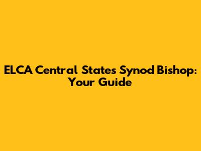 ELCA Central States Synod Bishop: Your Guide