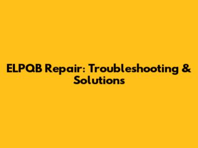 ELPQB Repair: Troubleshooting & Solutions