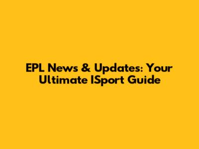 EPL News & Updates: Your Ultimate ISport Guide