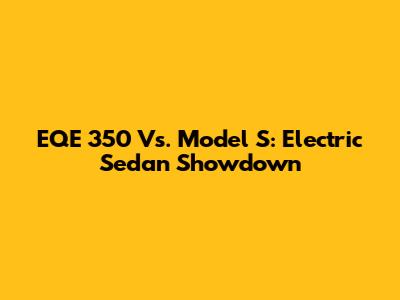 EQE 350 Vs. Model S: Electric Sedan Showdown