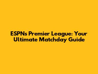 ESPN's Premier League: Your Ultimate Matchday Guide