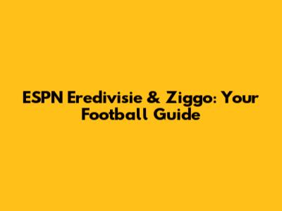 ESPN Eredivisie & Ziggo: Your Football Guide