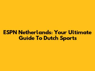 ESPN Netherlands: Your Ultimate Guide To Dutch Sports
