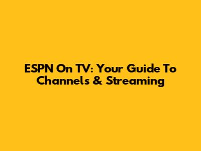 ESPN On TV: Your Guide To Channels & Streaming