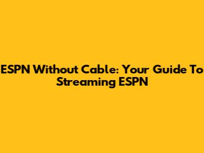 ESPN Without Cable: Your Guide To Streaming ESPN