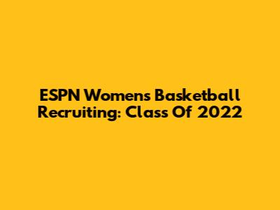 ESPN Women's Basketball Recruiting: Class Of 2022