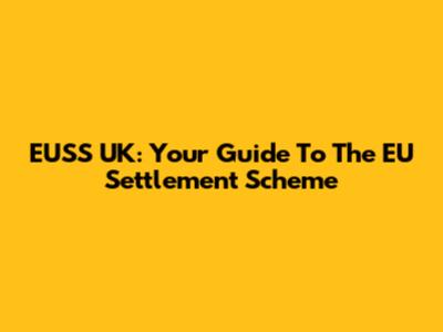 EUSS UK: Your Guide To The EU Settlement Scheme