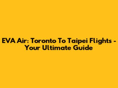 EVA Air: Toronto To Taipei Flights - Your Ultimate Guide