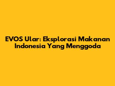 EVOS Ular: Eksplorasi Makanan Indonesia Yang Menggoda