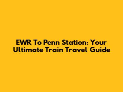 EWR To Penn Station: Your Ultimate Train Travel Guide